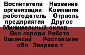 Воспитатели › Название организации ­ Компания-работодатель › Отрасль предприятия ­ Другое › Минимальный оклад ­ 1 - Все города Работа » Вакансии   . Ростовская обл.,Зверево г.